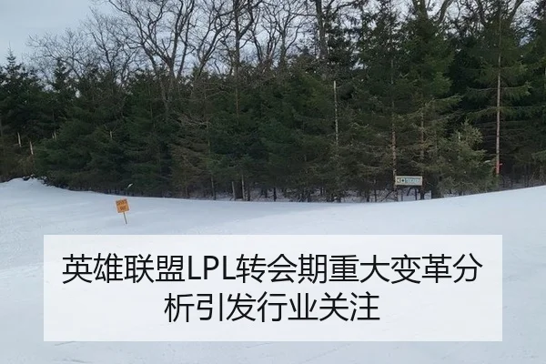 英雄联盟LPL转会期重大变革分析引发行业关注